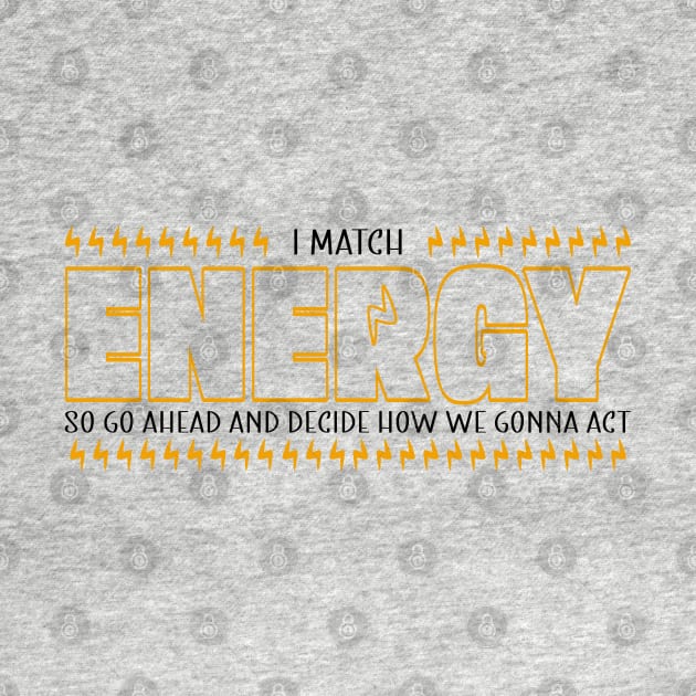 I Match Energy So Go Ahead and Decide How We Gonna Act, Positive Quote by BenTee